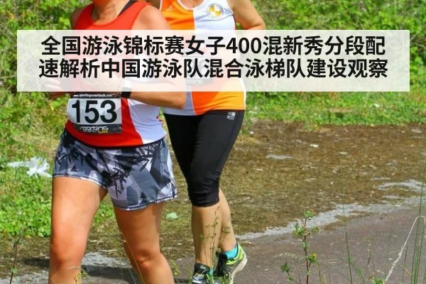 全国游泳锦标赛女子400混新秀分段配速解析中国游泳队混合泳梯队建设观察