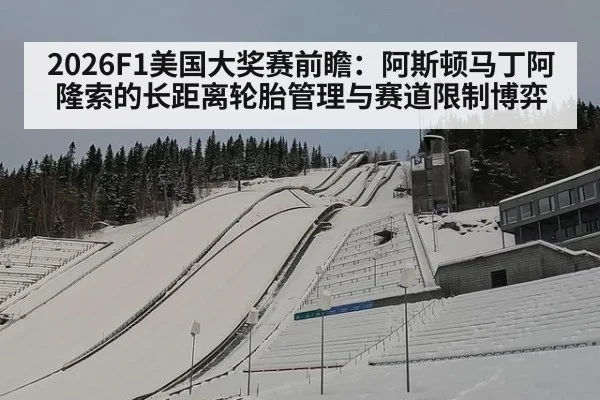 2026F1美国大奖赛前瞻:阿斯顿马丁阿隆索的长距离轮胎管理与赛道限制博弈